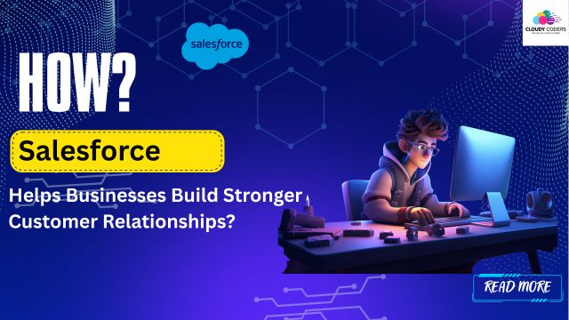 How Salesforce Helps Businesses Build Stronger Customer Relationships?